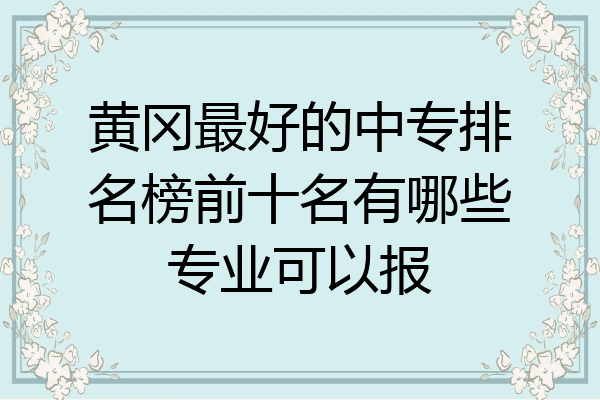 黄冈最好的中专排名榜前十名有哪些专业可以报
