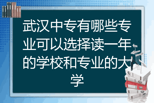 武汉中专有哪些专业可以选择读一年的学校和专业的大学