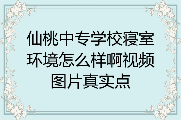 仙桃中专学校寝室环境怎么样啊视频图片真实点