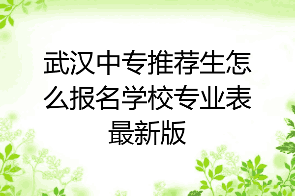 武汉中专推荐生怎么报名学校专业表最新版