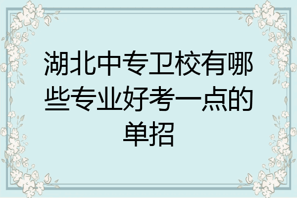 湖北中专卫校有哪些专业好考一点的单招