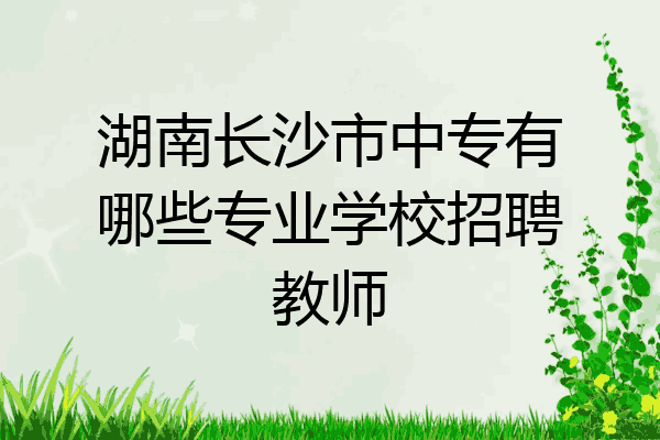 湖南长沙市中专有哪些专业学校招聘教师