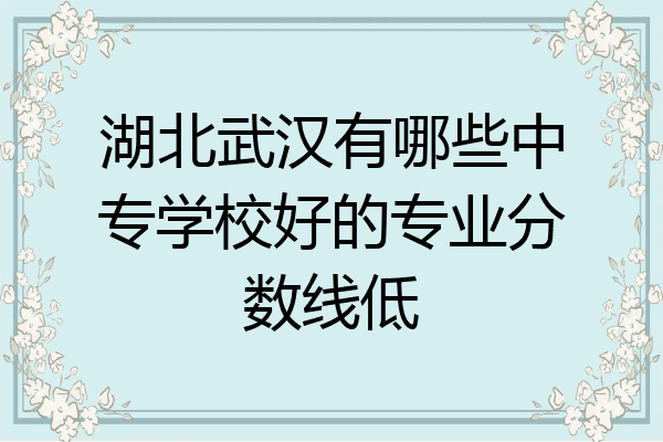 湖北武汉有哪些中专学校好的专业分数线低
