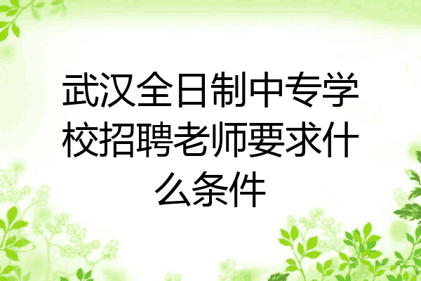 武汉全日制中专学校招聘老师要求什么条件
