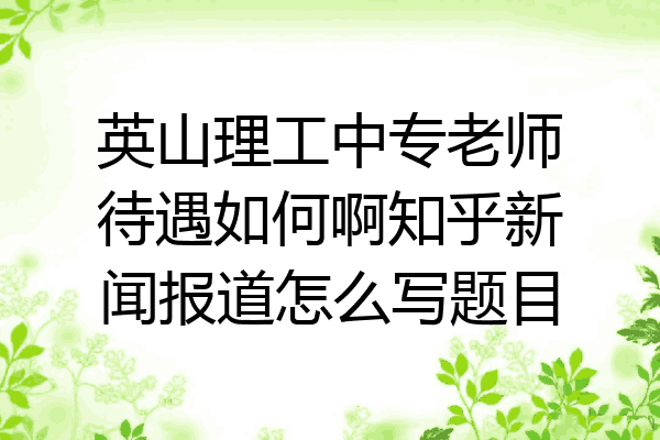 英山理工中专老师待遇如何啊知乎新闻报道怎么写题目