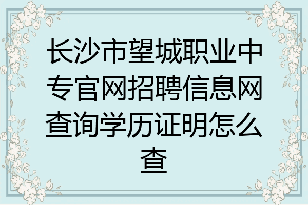 长沙市望城职业中专官网招聘信息网查询学历证明怎么查