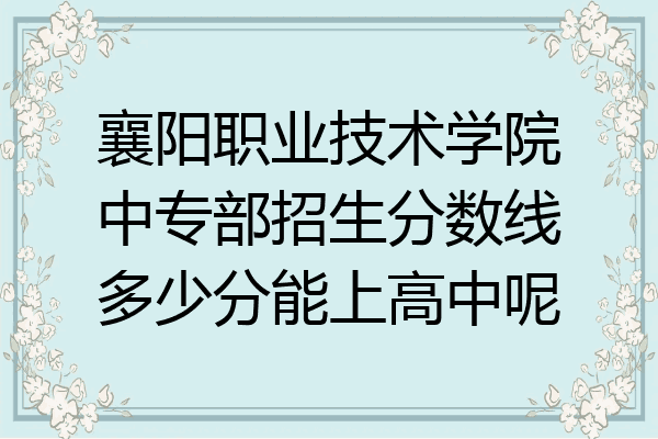 襄阳职业技术学院中专部招生分数线多少分能上高中呢