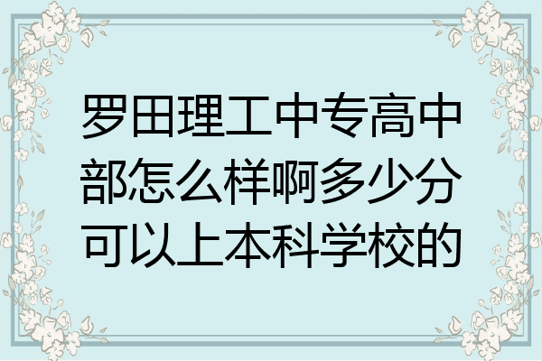 罗田理工中专高中部怎么样啊多少分可以上本科学校的