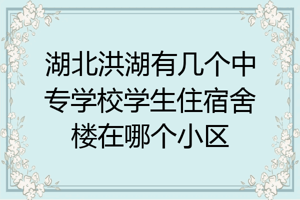 湖北洪湖有几个中专学校学生住宿舍楼在哪个小区