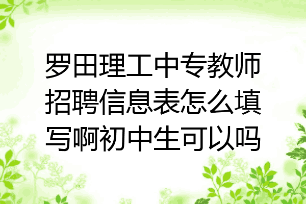 罗田理工中专教师招聘信息表怎么填写啊初中生可以吗