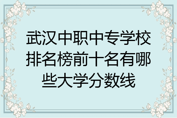武汉中职中专学校排名榜前十名有哪些大学分数线
