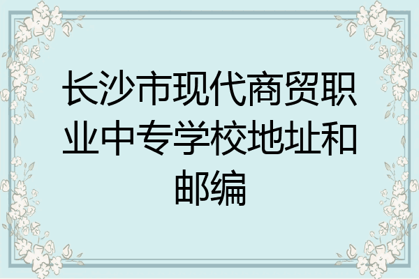 长沙市现代商贸职业中专学校地址和邮编