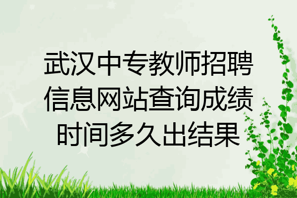 武汉中专教师招聘信息网站查询成绩时间多久出结果