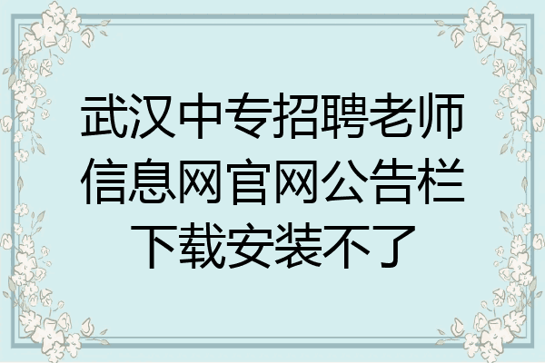 武汉中专招聘老师信息网官网公告栏下载安装不了