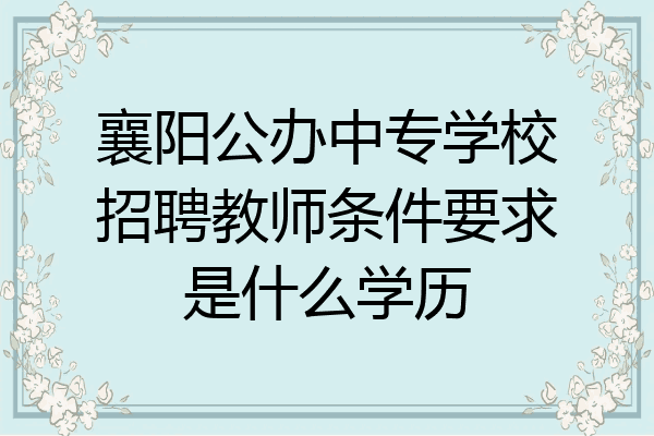 襄阳公办中专学校招聘教师条件要求是什么学历