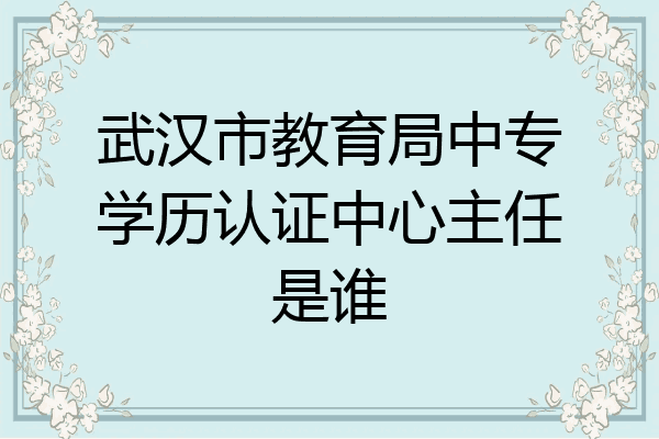武汉市教育局中专学历认证中心主任是谁