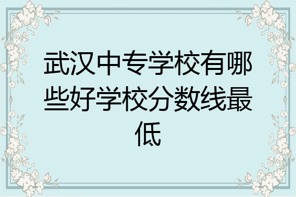 武汉中专学校有哪些好学校分数线最低