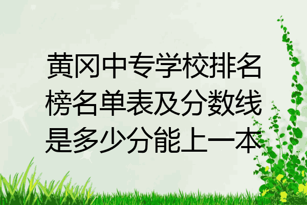 黄冈中专学校排名榜名单表及分数线是多少分能上一本