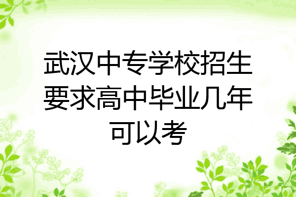武汉中专学校招生要求高中毕业几年可以考