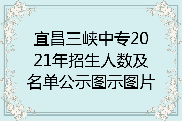 宜昌三峡中专2021年招生人数及名单公示图示图片