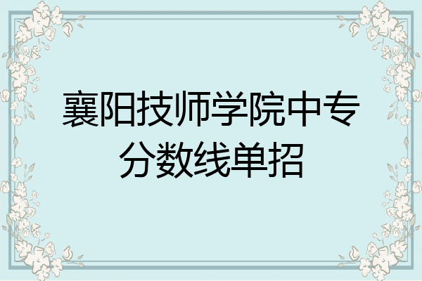 襄阳技师学院中专分数线单招