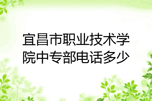 宜昌市职业技术学院中专部电话多少
