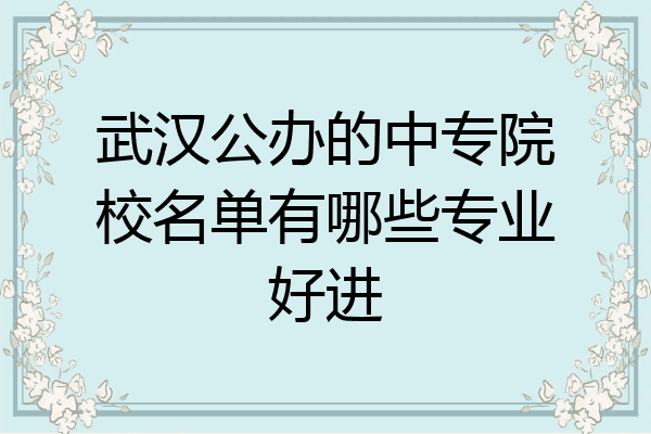 武汉公办的中专院校名单有哪些专业好进