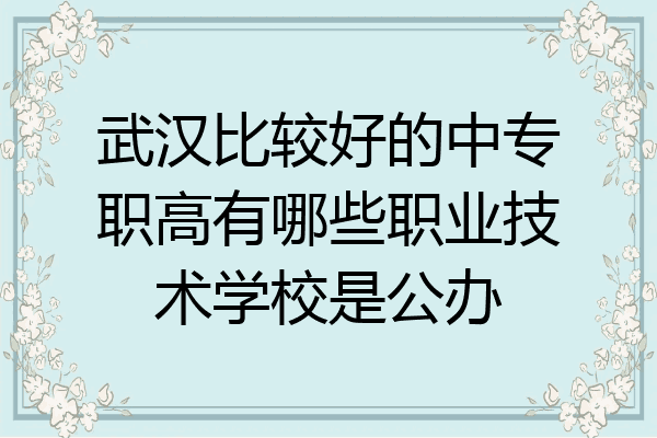 武汉比较好的中专职高有哪些职业技术学校是公办