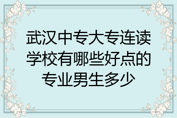 武汉中专大专连读学校有哪些好点的专业男生多少