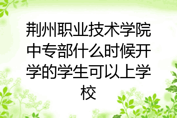 荆州职业技术学院中专部什么时候开学的学生可以上学校