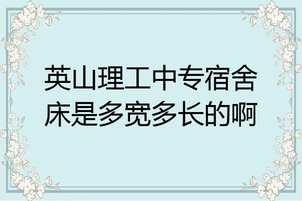英山理工中专宿舍床是多宽多长的啊