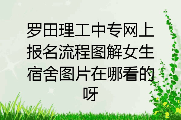 罗田理工中专网上报名流程图解女生宿舍图片在哪看的呀