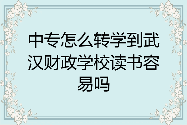 中专怎么转学到武汉财政学校读书容易吗