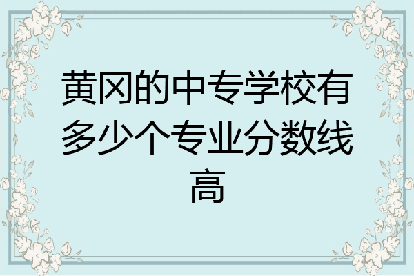 黄冈的中专学校有多少个专业分数线高