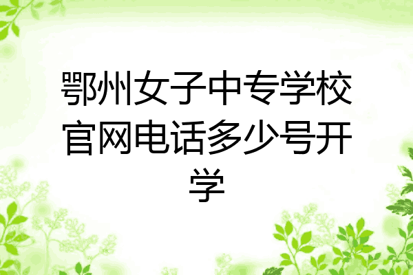 鄂州女子中专学校官网电话多少号开学