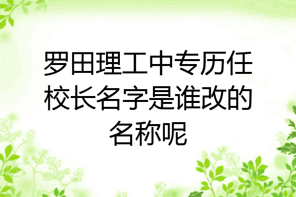 罗田理工中专历任校长名字是谁改的名称呢