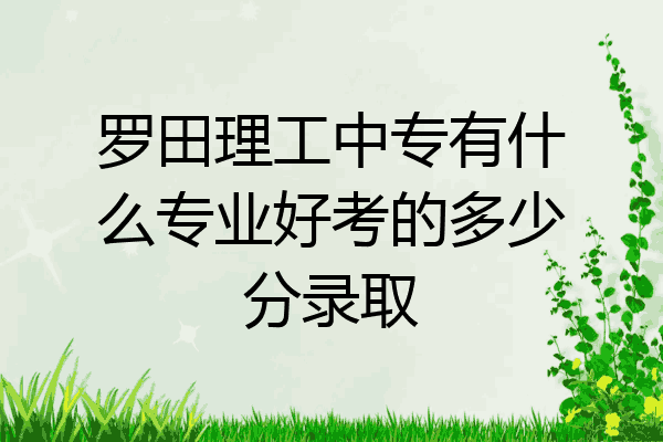 罗田理工中专有什么专业好考的多少分录取