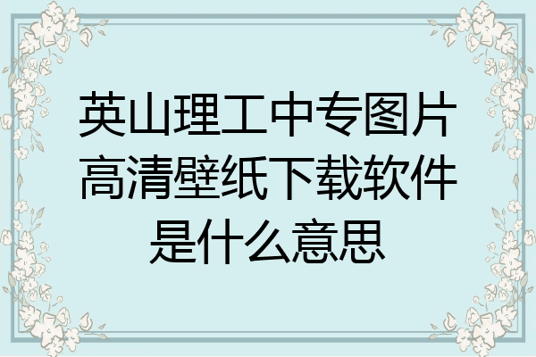 英山理工中专图片高清壁纸下载软件是什么意思