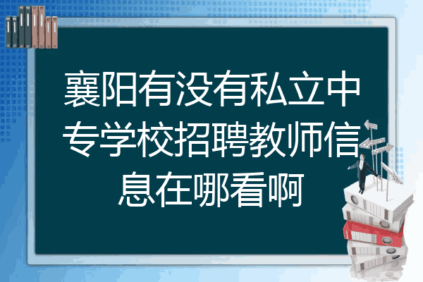 襄阳有没有私立中专学校招聘教师信息在哪看啊