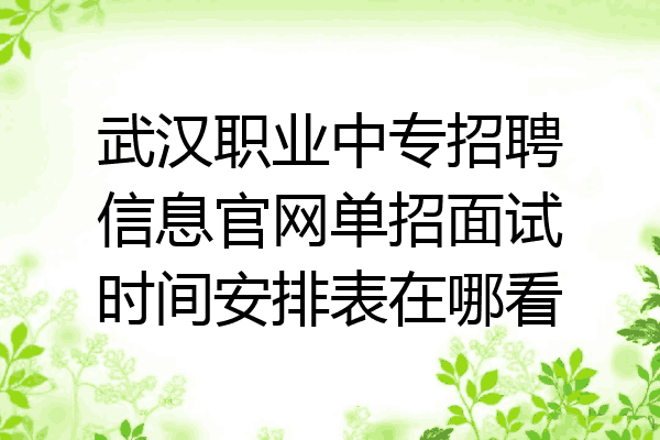 武汉职业中专招聘信息官网单招面试时间安排表在哪看