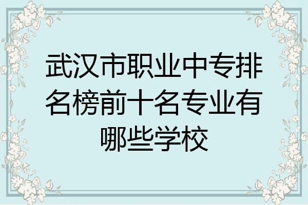 武汉市职业中专排名榜前十名专业有哪些学校