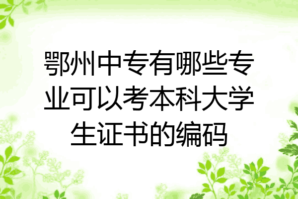 鄂州中专有哪些专业可以考本科大学生证书的编码