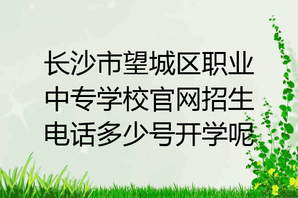 长沙市望城区职业中专学校官网招生电话多少号开学呢