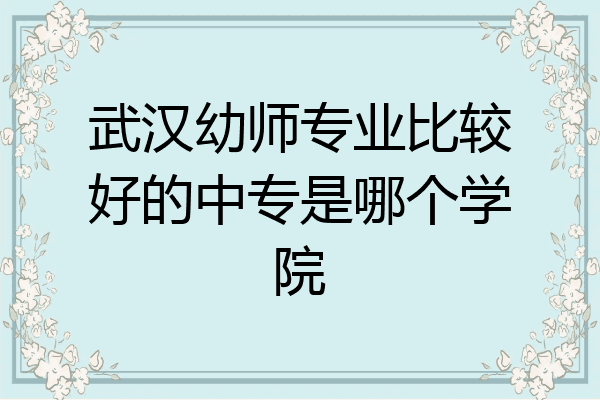 武汉幼师专业比较好的中专是哪个学院