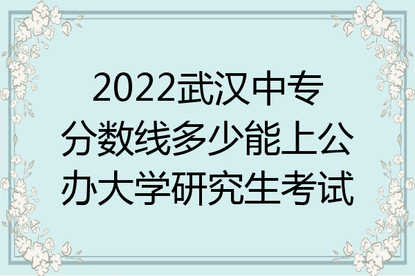 2022武汉中专分数线多少能上公办大学研究生考试
