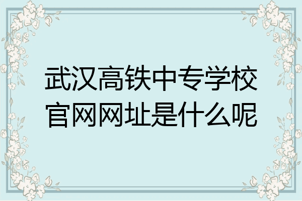 武汉高铁中专学校官网网址是什么呢