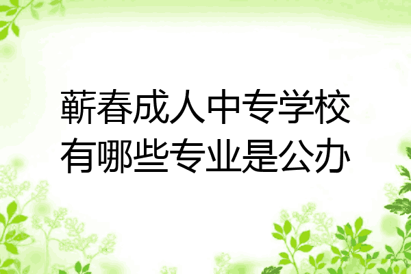 蕲春成人中专学校有哪些专业是公办