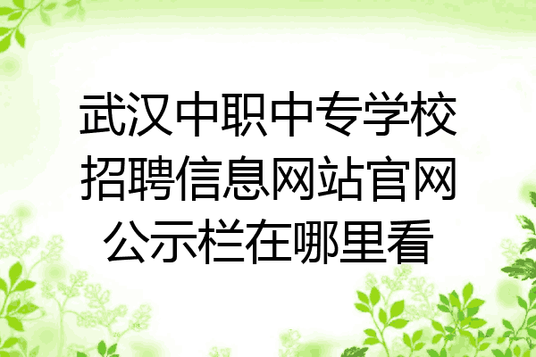 武汉中职中专学校招聘信息网站官网公示栏在哪里看
