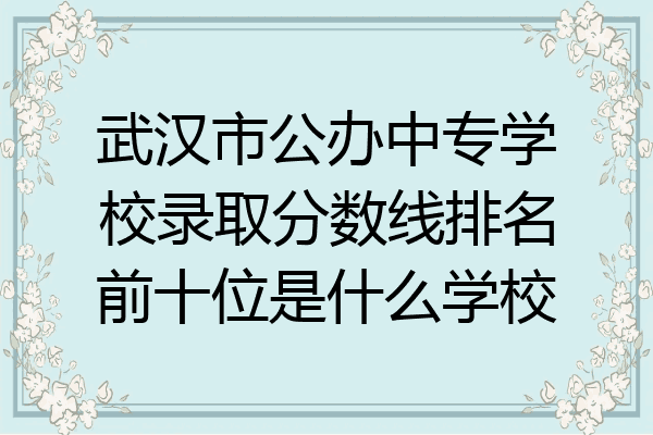 武汉市公办中专学校录取分数线排名前十位是什么学校