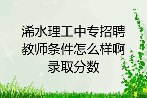 浠水理工中专招聘教师条件怎么样啊录取分数